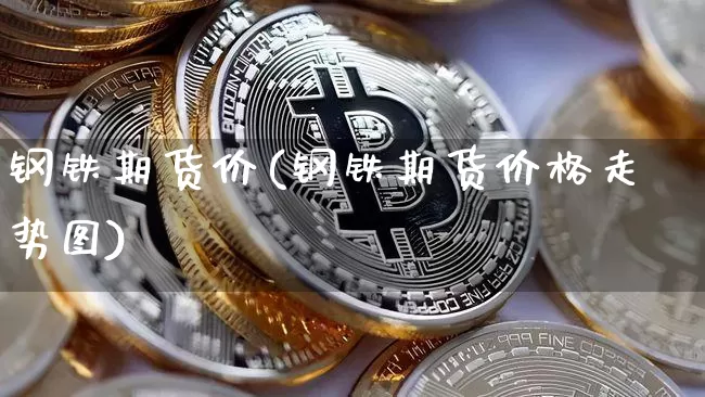 钢铁期货价(钢铁期货价格走势图)_https://www.hbxfywj.com_股票知识_第1张