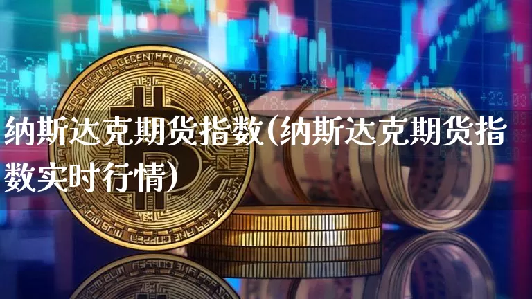 纳斯达克期货指数(纳斯达克期货指数实时行情)_https://www.hbxfywj.com_证券知识_第1张