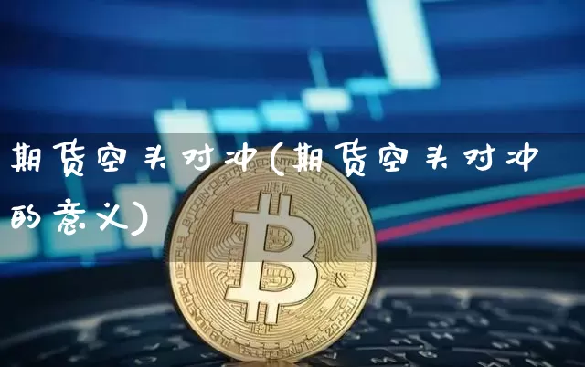期货空头对冲(期货空头对冲的意义)_https://www.hbxfywj.com_期货知识_第1张