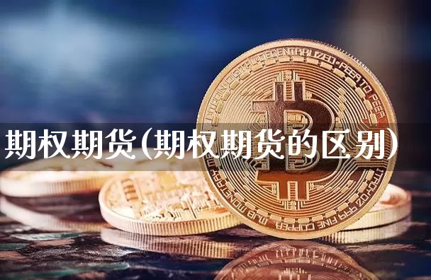 期权期货(期权期货的区别)_https://www.hbxfywj.com_基金知识_第1张
