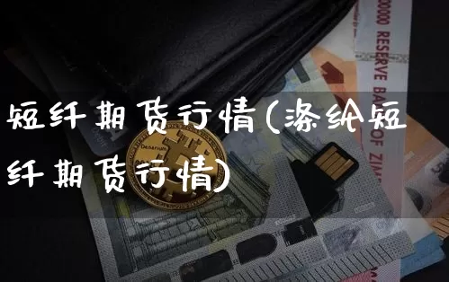 短纤期货行情(涤纶短纤期货行情)_https://www.hbxfywj.com_期货知识_第1张