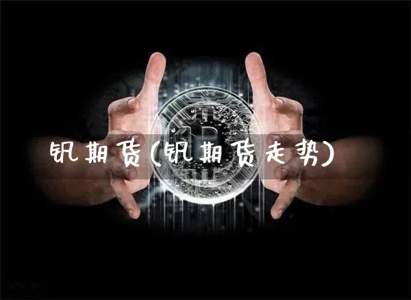 钒期货(钒期货走势)_https://www.hbxfywj.com_证券知识_第1张