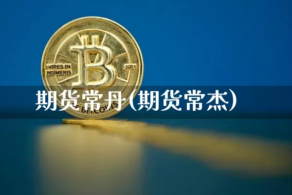 期货常丹(期货常杰)_https://www.hbxfywj.com_证券知识_第1张