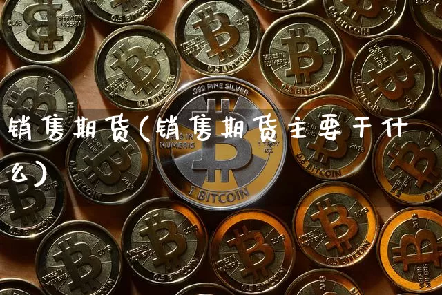 销售期货(销售期货主要干什么)_https://www.hbxfywj.com_股票知识_第1张
