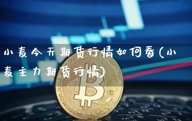小麦今天期货行情如何看(小麦主力期货行情)_https://www.hbxfywj.com_股票知识_第1张