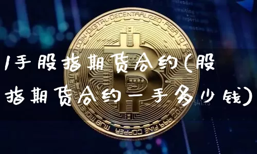 1手股指期货合约(股指期货合约一手多少钱)_https://www.hbxfywj.com_基金知识_第1张