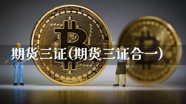 期货三证(期货三证合一)_https://www.hbxfywj.com_证券知识_第1张