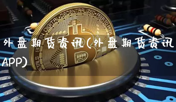外盘期货资讯(外盘期货资讯APP)_https://www.hbxfywj.com_期货知识_第1张