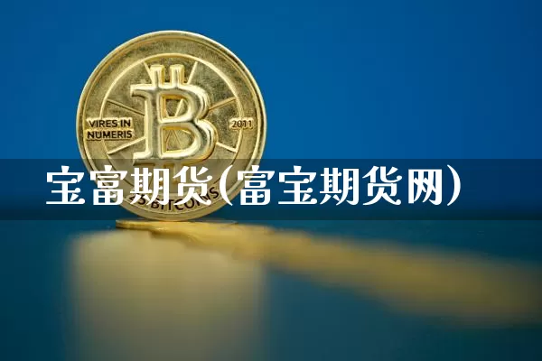 宝富期货(富宝期货网)_https://www.hbxfywj.com_证券知识_第1张