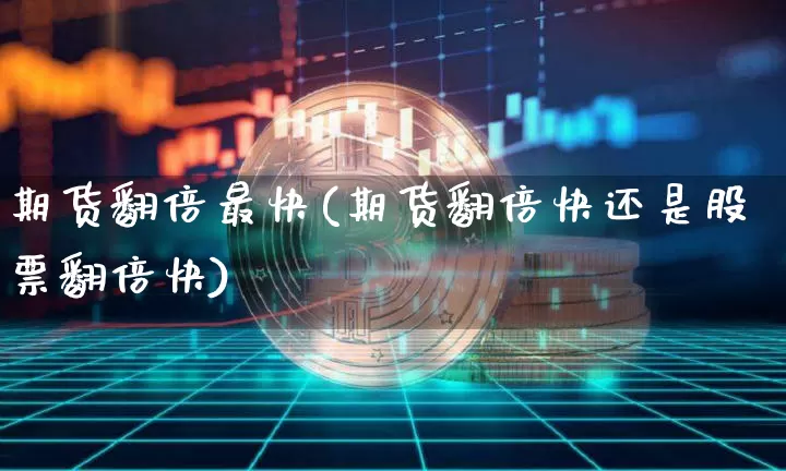 期货翻倍最快(期货翻倍快还是股票翻倍快)_https://www.hbxfywj.com_基金知识_第1张