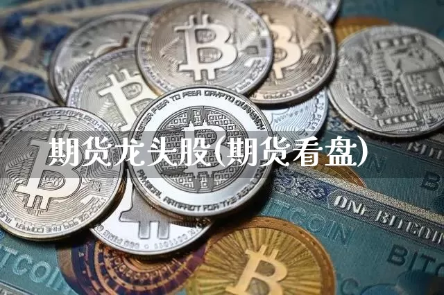 期货龙头股(期货看盘)_https://www.hbxfywj.com_股票知识_第1张