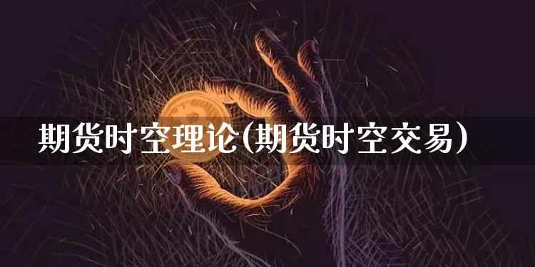期货时空理论(期货时空交易)_https://www.hbxfywj.com_基金知识_第1张