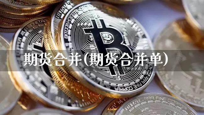 期货合并(期货合并单)_https://www.hbxfywj.com_证券知识_第1张