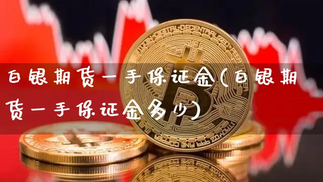 白银期货一手保证金(白银期货一手保证金多少)_https://www.hbxfywj.com_证券知识_第1张