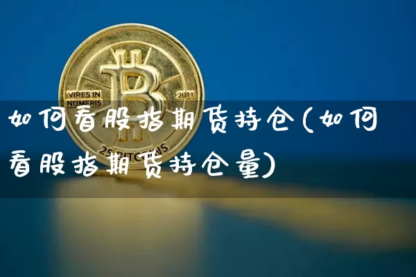 如何看股指期货持仓(如何看股指期货持仓量)_https://www.hbxfywj.com_期货知识_第1张