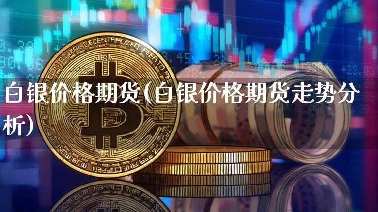 白银价格期货(白银价格期货走势分析)_https://www.hbxfywj.com_证券知识_第1张