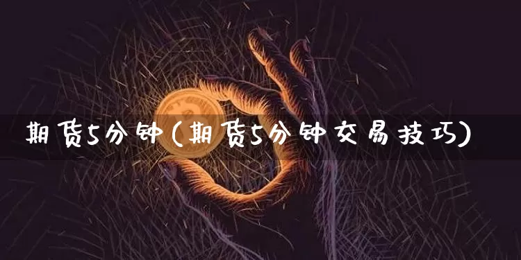 期货5分钟(期货5分钟交易技巧)_https://www.hbxfywj.com_证券知识_第1张