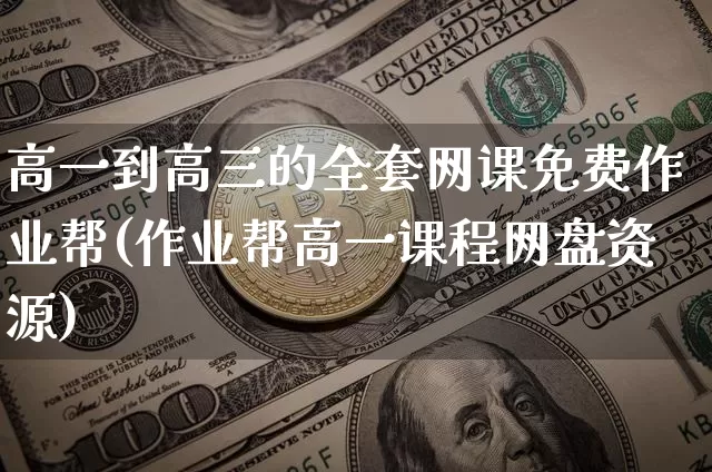 高一到高三的全套网课免费作业帮(作业帮高一课程网盘资源)_https://www.hbxfywj.com_基金知识_第1张