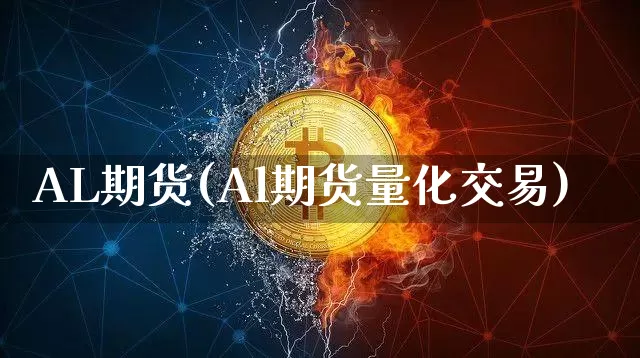 AL期货(Al期货量化交易)_https://www.hbxfywj.com_证券知识_第1张