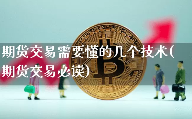 期货交易需要懂的几个技术(期货交易必读)_https://www.hbxfywj.com_期货知识_第1张