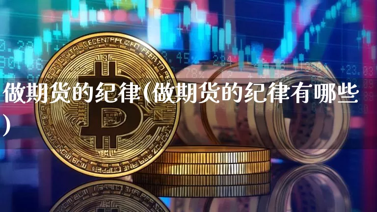 做期货的纪律(做期货的纪律有哪些)_https://www.hbxfywj.com_证券知识_第1张