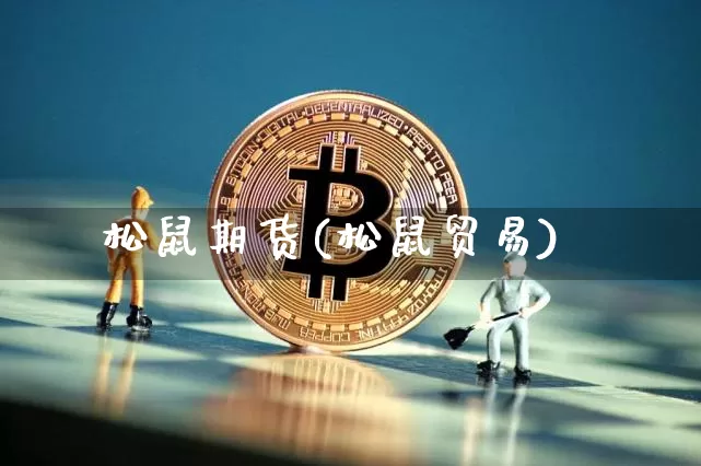 松鼠期货(松鼠贸易)_https://www.hbxfywj.com_股票知识_第1张