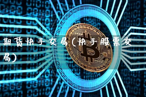 期货快手交易(快手股票交易)_https://www.hbxfywj.com_证券知识_第1张