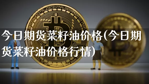 今日期货菜籽油价格(今日期货菜籽油价格行情)_https://www.hbxfywj.com_基金知识_第1张