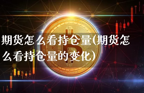 期货怎么看持仓量(期货怎么看持仓量的变化)_https://www.hbxfywj.com_股票知识_第1张