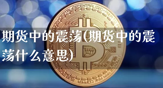 期货中的震荡(期货中的震荡什么意思)_https://www.hbxfywj.com_股票知识_第1张
