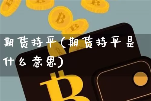 期货持平(期货持平是什么意思)_https://www.hbxfywj.com_基金知识_第1张