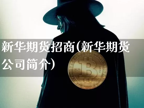 新华期货招商(新华期货公司简介)_https://www.hbxfywj.com_基金知识_第1张