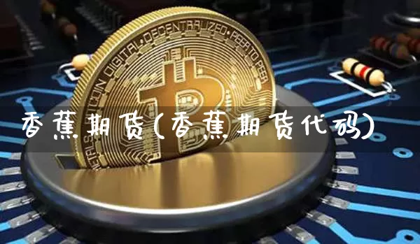 香蕉期货(香蕉期货代码)_https://www.hbxfywj.com_基金知识_第1张