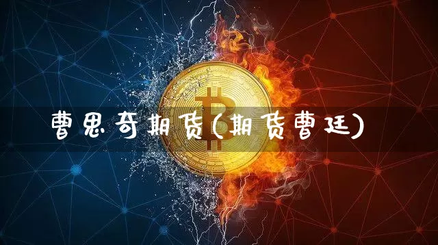 曹思奇期货(期货曹廷)_https://www.hbxfywj.com_股票知识_第1张