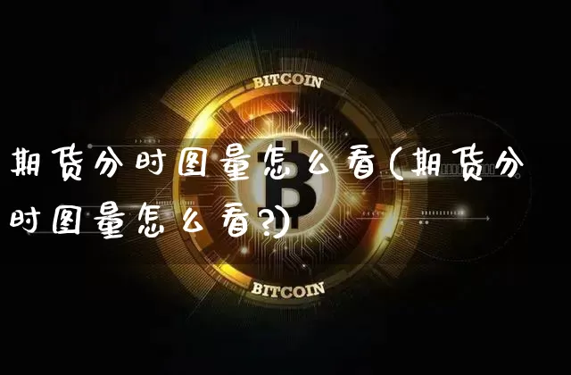 期货分时图量怎么看(期货分时图量怎么看?)_https://www.hbxfywj.com_股票知识_第1张