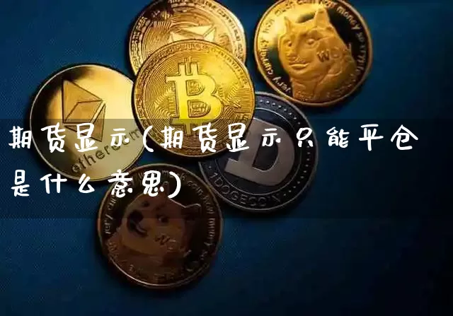 期货显示(期货显示只能平仓是什么意思)_https://www.hbxfywj.com_证券知识_第1张