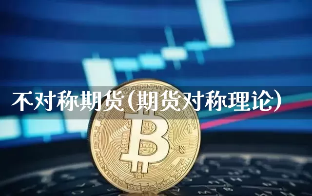 不对称期货(期货对称理论)_https://www.hbxfywj.com_股票知识_第1张