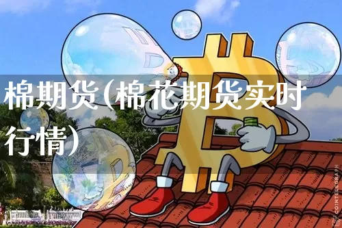 棉期货(棉花期货实时行情)_https://www.hbxfywj.com_期货知识_第1张