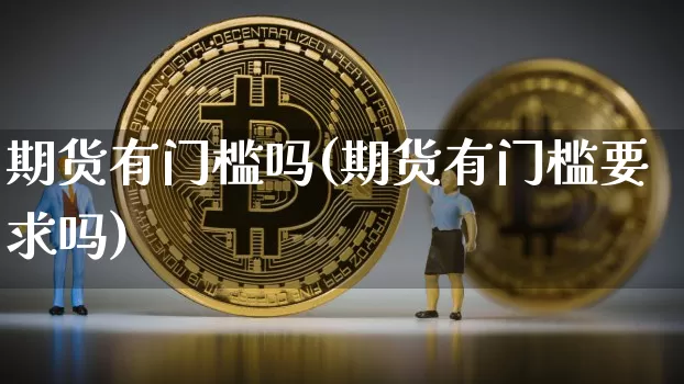 期货有门槛吗(期货有门槛要求吗)_https://www.hbxfywj.com_期货知识_第1张