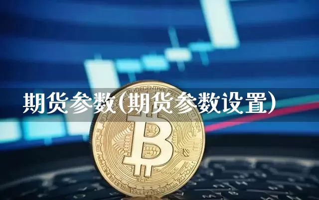 期货参数(期货参数设置)_https://www.hbxfywj.com_证券知识_第1张