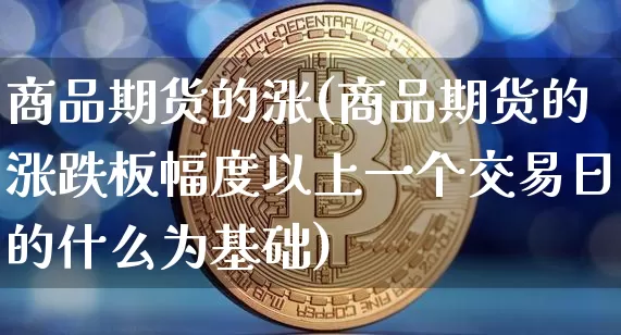 商品期货的涨(商品期货的涨跌板幅度以上一个交易日的什么为基础)_https://www.hbxfywj.com_证券知识_第1张