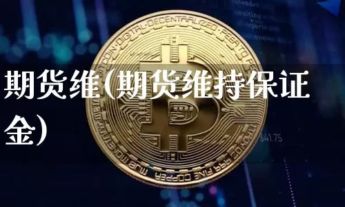 期货维(期货维持保证金)_https://www.hbxfywj.com_基金知识_第1张
