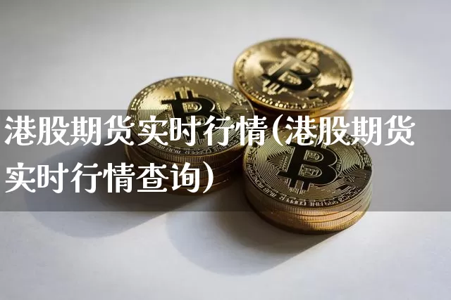 港股期货实时行情(港股期货实时行情查询)_https://www.hbxfywj.com_基金知识_第1张