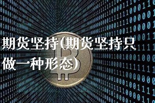 期货坚持(期货坚持只做一种形态)_https://www.hbxfywj.com_股票知识_第1张