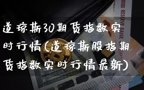 道琼斯30期货指数实时行情(道琼斯股指期货指数实时行情最新)_https://www.hbxfywj.com_基金知识_第1张