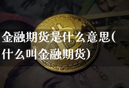 金融期货是什么意思(什么叫金融期货)_https://www.hbxfywj.com_基金知识_第1张