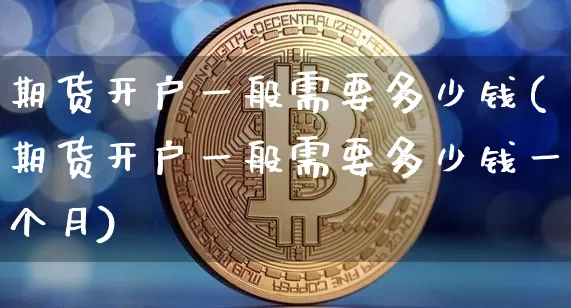 期货开户一般需要多少钱(期货开户一般需要多少钱一个月)_https://www.hbxfywj.com_股票知识_第1张