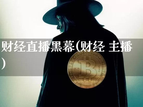 财经直播黑幕(财经 主播)_https://www.hbxfywj.com_证券知识_第1张