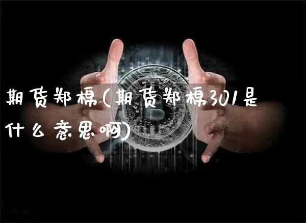 期货郑棉(期货郑棉301是什么意思啊)_https://www.hbxfywj.com_证券知识_第1张