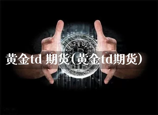 黄金td 期货(黄金td期货)_https://www.hbxfywj.com_期货知识_第1张